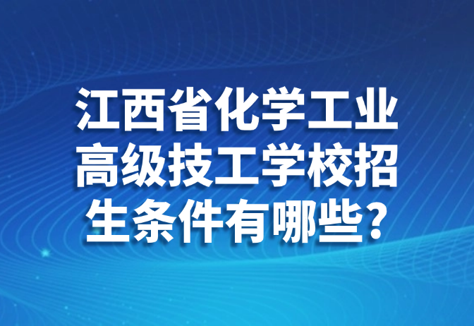 江西省化学工业高级技工学校招生条件有哪些?