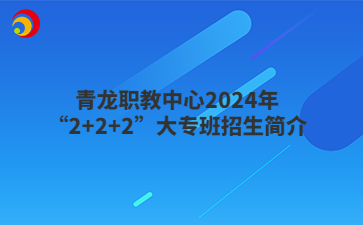 青龙职教中心2024年“2+2+2”大专班招生简介