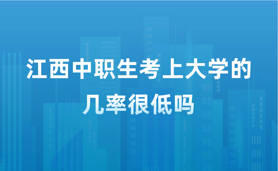 江西中职生考上大学的几率很低吗