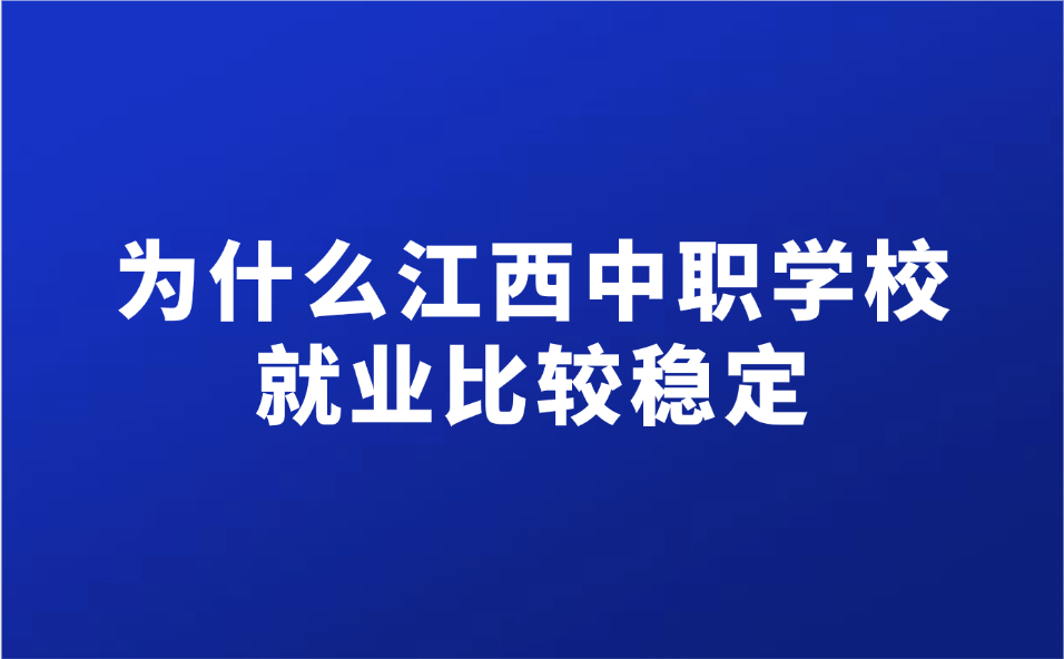 为什么江西中职学校就业比较稳定