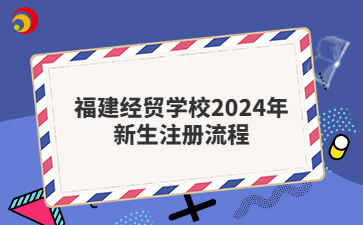 福建经贸学校2024年新生注册流程