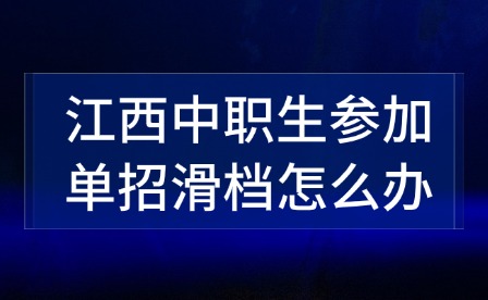 江西中职生参加单招滑档怎么办