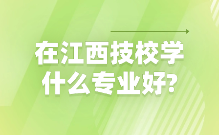 在江西技校学什么专业好?