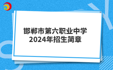 邯郸市第六职业中学2024年招生简章