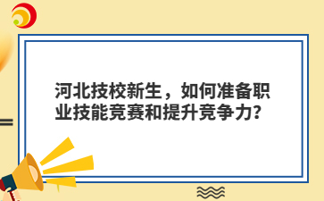 河北技校新生，如何准备职业技能竞赛和提升竞争力？