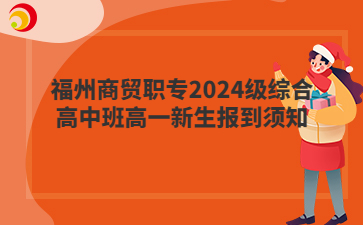 福州商贸职专2024级综合高中班高一新生报到须知