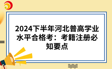 2024下半年河北普高学业水平合格考：考籍注册必知要点.png