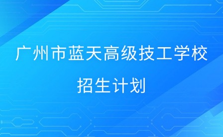 2025年广州市蓝天高级技工学校招生计划