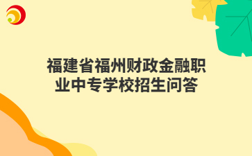 福建省福州财政金融职业中专学校招生问答