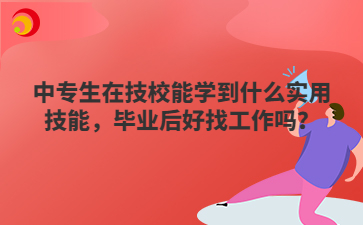 中专生在技校能学到什么实用技能，毕业后好找工作吗？