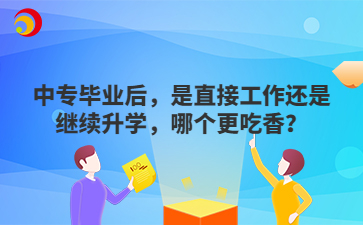 中专毕业后，是直接工作还是继续升学，哪个更吃香？