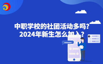 中职学校的社团活动多吗？2024年新生怎么加入？