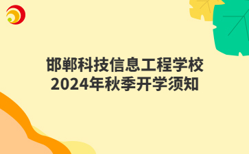 邯郸科技信息工程学校2024年秋季开学须知