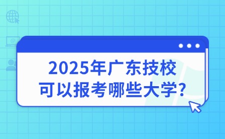 2025年广东技校可以报考哪些大学?