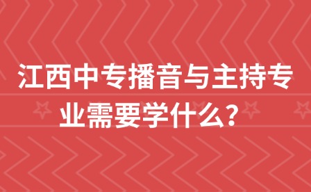 江西中专播音与主持专业需要学什么？