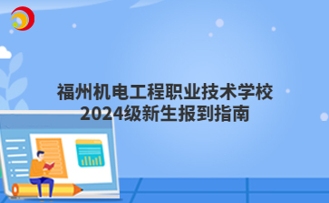 福州机电工程职业技术学校2024级新生报到指南