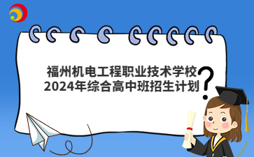 福州机电工程职业技术学校2024年综合高中班招生计划