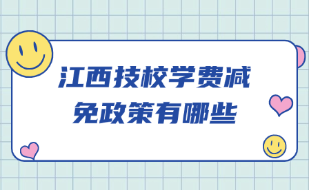 江西技校学费减免政策有哪些