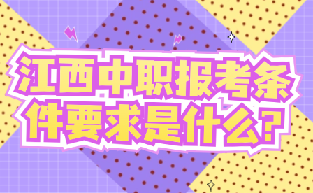 江西中职报考条件要求是什么?