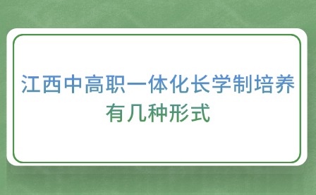 江西中高职一体化长学制培养有几种形式