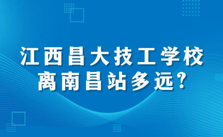 江西昌大技工学校离南昌站多远?