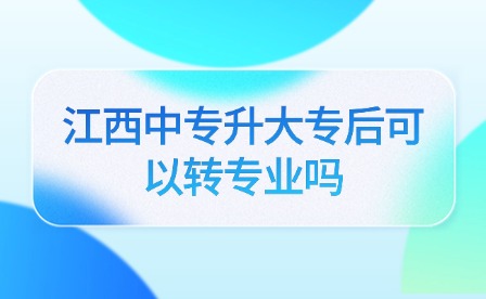 江西中专升大专后可以转专业吗