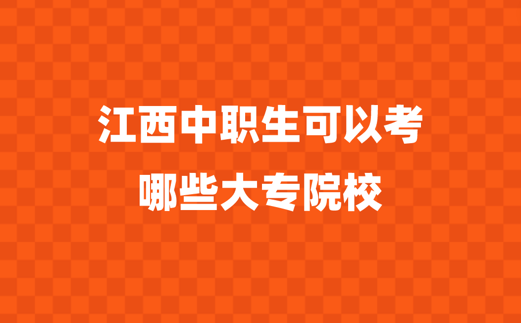 江西中职生可以考哪些大专院校