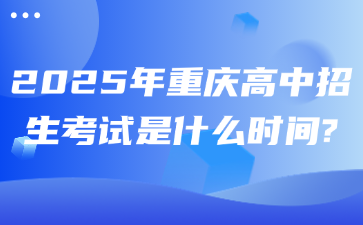 2025年重庆高中招生考试是什么时间?