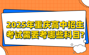 2025年重庆高中招生考试需要考哪些科目?