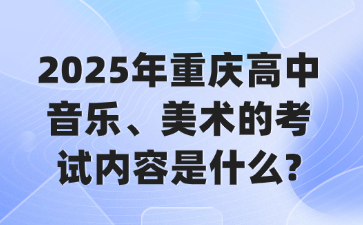 2025年重庆高中音乐、美术的考试内容是什么?