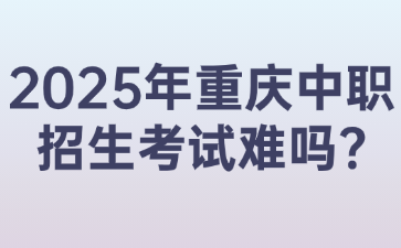 2025年重庆中职招生考试难吗?