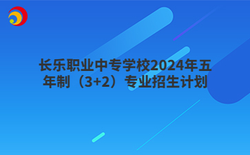 长乐职业中专学校2024年五年制（3+2）专业招生计划