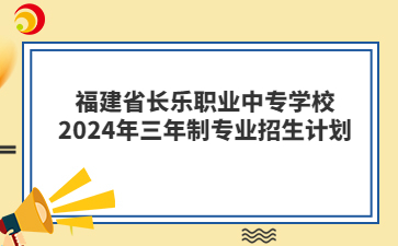 福建省长乐职业中专学校2024年三年制专业招生计划