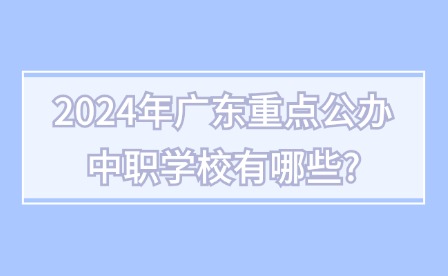 2024年广东重点公办中职学校有哪些?