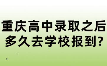 重庆高中录取之后多久去学校报到?