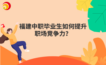 福建中职毕业生如何提升职场竞争力？