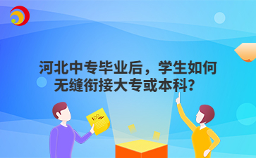 河北中专毕业后，学生如何无缝衔接大专或本科？