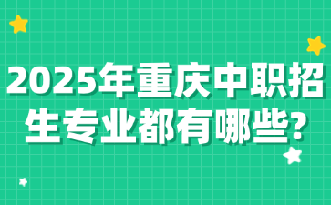 2025年重庆中职招生专业都有哪些?