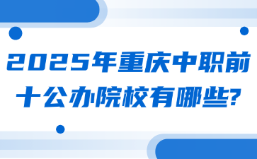 2025年重庆中职前十公办院校有哪些?