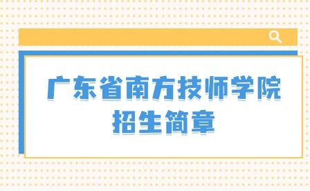 2024年广东省南方技师学院招生简章