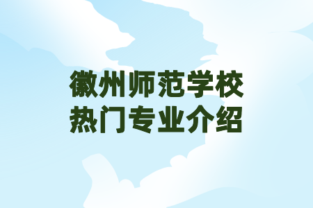 徽州师范学校热门专业介绍