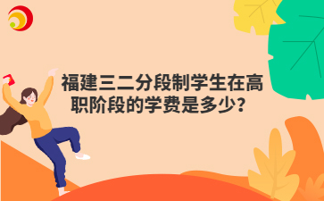 福建三二分段制学生在高职阶段的学费是多少？