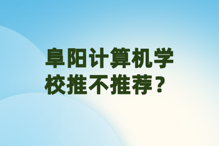 阜阳计算机学校推不推荐？