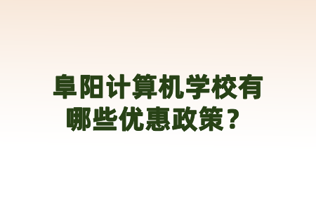 阜阳计算机学校有哪些优惠政策？