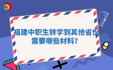 福建中职生转学到其他省份需要哪些材料？