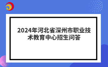 2024年河北省深州市职业技术教育中心招生问答