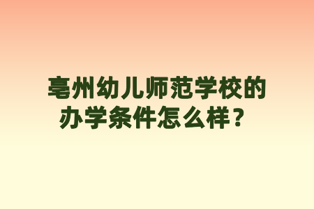 亳州幼儿师范学校的办学条件怎么样？