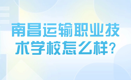 南昌运输职业技术学校怎么样?