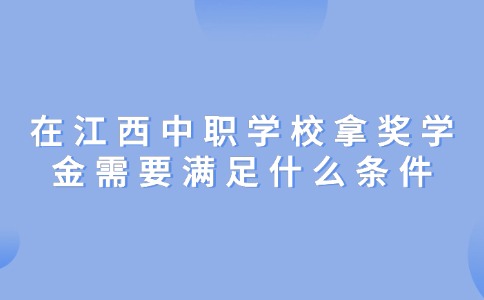 在江西中职学校拿奖学金需要满足什么条件