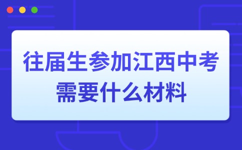 往届生参加江西中考需要什么材料